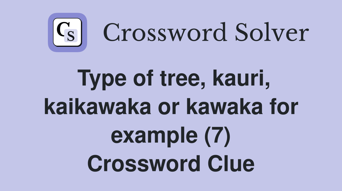 Type of tree, kauri, kaikawaka or kawaka for example (7) Crossword